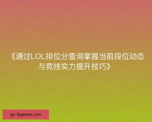 《通过LOL排位分查询掌握当前段位动态与竞技实力提升技巧》