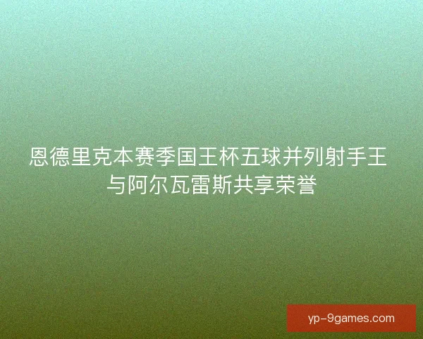 恩德里克本赛季国王杯五球并列射手王 与阿尔瓦雷斯共享荣誉 恩德里克本赛季国王杯五球并列射手王 与阿尔瓦雷斯共享荣誉