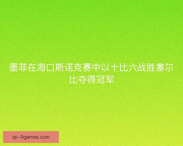 墨菲在海口斯诺克赛中以十比六战胜塞尔比夺得冠军 墨菲在海口斯诺克赛中以十比六战胜塞尔比夺得冠军